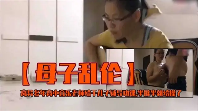 【母子亂倫】離異多年高中音樂老師給乾兒子輔導功課，半推半就給操了！