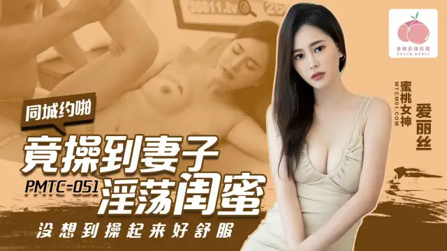 PMTC051同城約啪竟操到妻子淫蕩閨蜜愛麗絲!-精品力薦