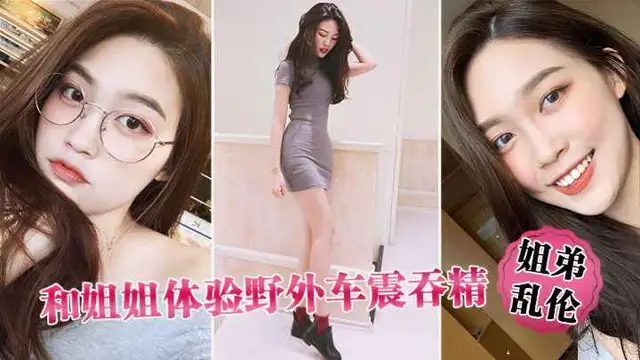 姐弟亂倫和姐姐體驗野外車震吞精!-精品力薦