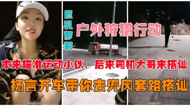 【戶外真實勾搭】爆乳狐狸夜晚跑到馬路上公然搭訕約炮-精品力薦