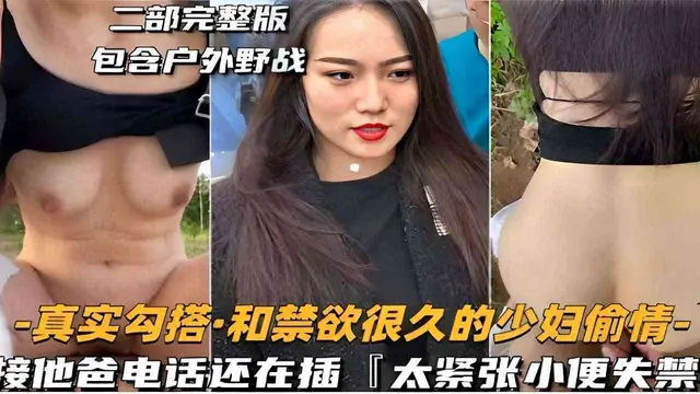 二部完整版包含戶外野戰-真實勾搭·和禁慾很久的少婦偷情-接他爸電話還在插太緊張小便失禁！-精品力薦
