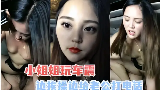 小姐姐玩車震，邊挨操邊給老公打電話-精品力薦