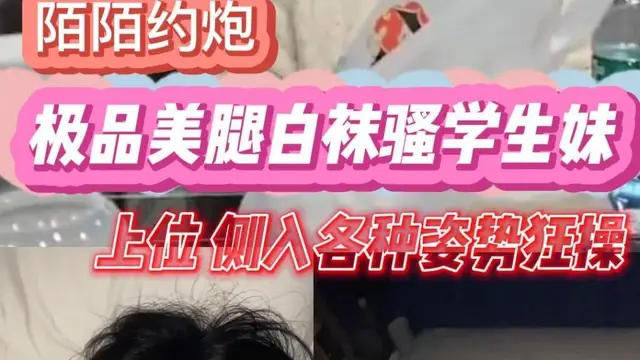 陌陌約炮猛操極品美腿白襪騷學生妹上位側入各種姿勢狂操現在的00後真是身材又好人又騷!