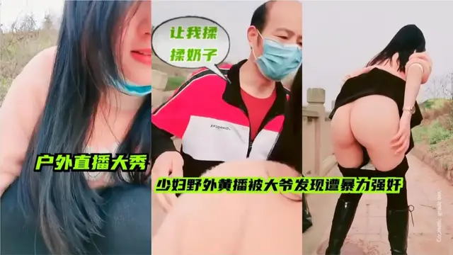 【戶外直播大秀】少婦野外黃播，被大爺發現遭暴力強姦