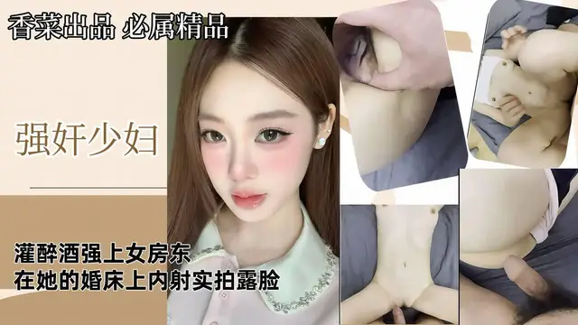 【強姦少婦】灌醉酒強上女房東，在她的婚床上內射，實拍露臉！