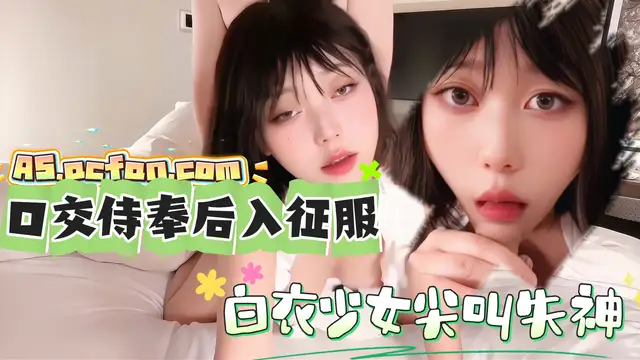 #蘿莉 口交侍奉後入征服_白衣少女尖叫失神
