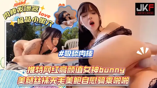 推特網紅高顏值女神bunny美腿絲襪無毛美鮑自慰騎乘啪啪#JKF出品