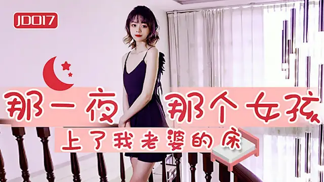 【精東影業】那一夜 那個女孩上了我老婆的床（JD017）