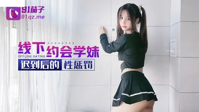 (91茄子)(qz-19)線下約會學妹遲到後的性懲罰-阿雅