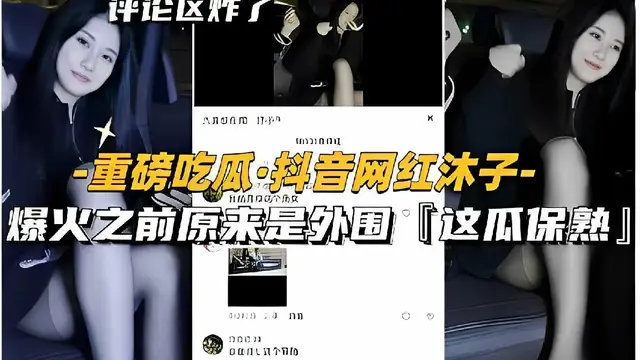 評論區炸了，重磅吃瓜·抖音網紅沐子，爆火之前原來是外圍「這瓜保熟」-獵奇吃瓜