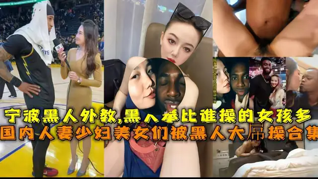 （黑人外教大合集）黑人們比誰操的中國女孩多，各種騷貨都愛大屌！-獵奇吃瓜