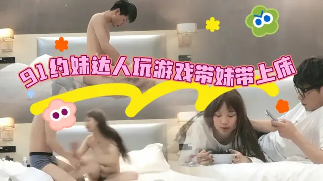 91約妹達人玩遊戲帶妹帶上床