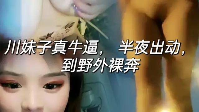 川妹子真牛逼，半夜出動，到野外裸奔