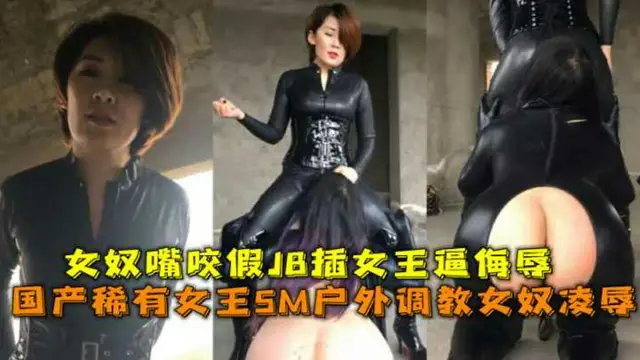國產稀有女王SM戶外調教女奴膠衣鑽胯滴蠟跪舔假JB抽插重頭戲女奴嘴咬假JB插女王逼各種語言侮辱_