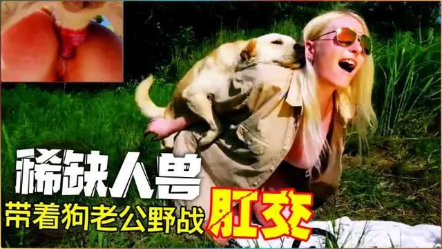 【稀缺人獸】和愛犬野戰肛交爆菊-變態