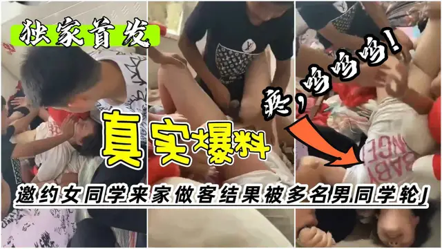 【獨家首發】真實曝料邀約女同學來家做客結果被多名男同學輪姦