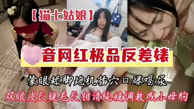 推薦貓七姑娘，某音網紅極品反差婊，矇眼舔腳炮機插穴口爆喝尿，雙眼皮長睫毛長相清純被調教成小母狗