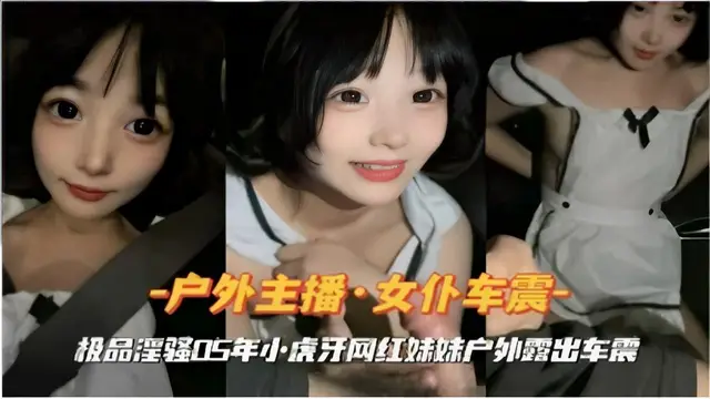 推薦戶外主播·女僕車震極品淫強05年小虎牙網紅妹妹戶外露出車震