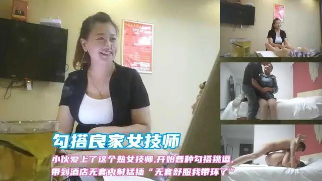 ④(勾搭良家女技師)小夥做按摩愛上了這個熟女技師，開始各種勾搭挑逗，帶到酒店猛操無套內射“我帶環了不用戴套”結果被內射