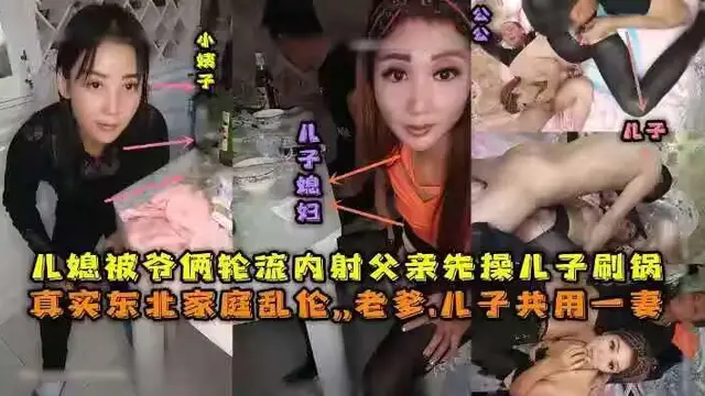 東北全家亂倫，老爹和兒子一起三3P兒媳婦，對白清晰，也倆輪流內射，小姨子還在旁邊觀看。