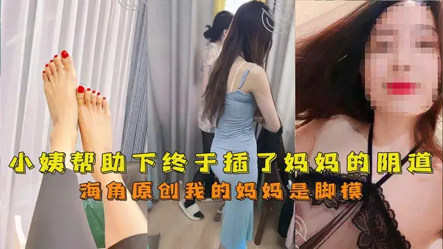 推薦【海角母子】我的媽媽是腳模小姨的幫助下終於插進了媽媽的陰道很軟很滑很嫩