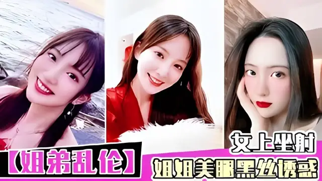 姐弟亂倫淫蕩騷逼姐姐勾引弟弟幹她淫穴