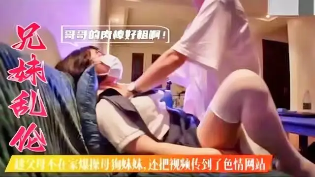 【兄妹亂倫】趁父母不在家，爆操母狗妹妹，還把影片傳到網上